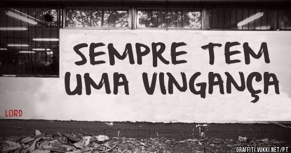SEMPRE TEM UMA VINGANÇA