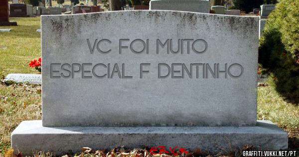 VC FOI MUITO ESPECIAL F DENTINHO

