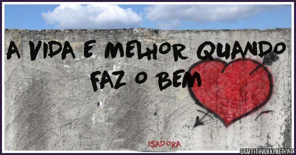 A VIDA E MELHOR QUANDO FAZ O BEM