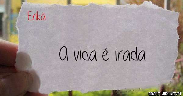 A vida é irada 
