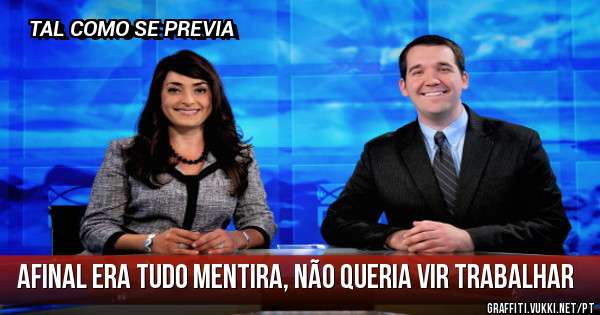 AFINAL ERA TUDO MENTIRA, NÃO QUERIA VIR TRABALHAR