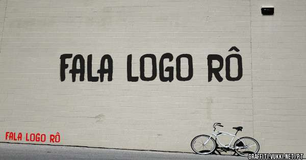 FALA LOGO RÔ
