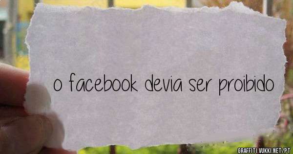 o facebook devia ser proibido