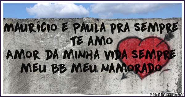 Maurício e Paula pra sempre te amo
Amor da minha vida sempre meu BB meu namorado

