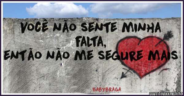 Você não sente minha falta,
então não me segure mais 