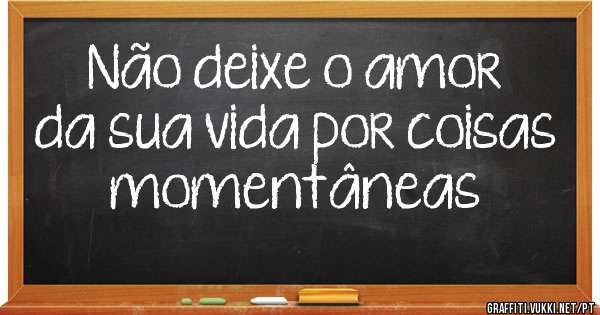 Não deixe o amor da sua vida por coisas momentâneas 