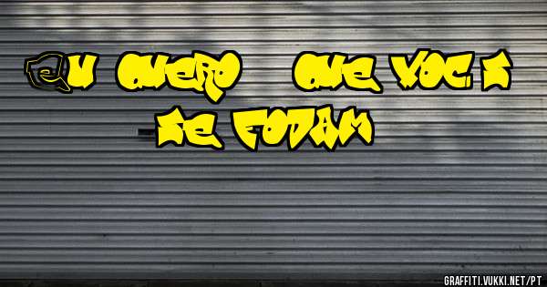 Eu quero é que vocês se fodam...