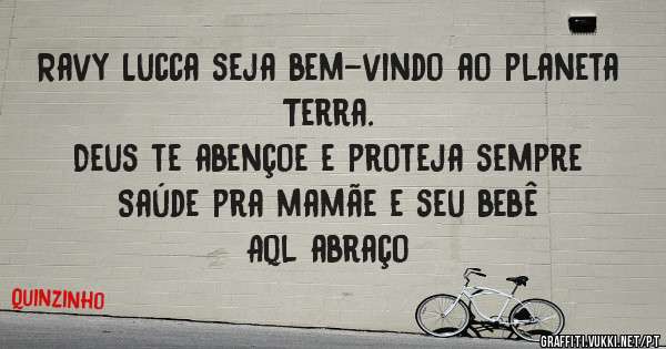 Ravy Lucca seja bem-vindo ao planeta Terra.
Deus te abençoe e proteja sempre
Saúde pra mamãe e seu bebê
Aql abraço