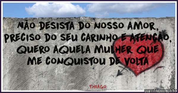 Não desista do nosso amor, preciso do seu carinho e atenção, quero aquela mulher que me conquistou de volta