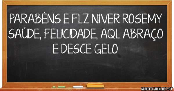 PARABÉNS E FLZ NIVER ROSEMY
SAÚDE, FELICIDADE, AQL ABRAÇO
E DESCE GELO
