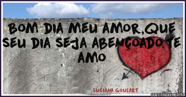 Bom dia meu amor,que seu dia seja abençoado.te amo