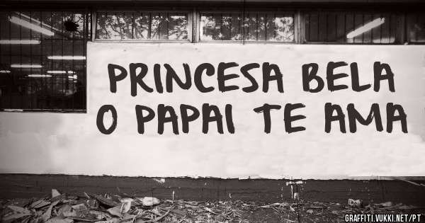 PRINCESA BELA O PAPAI TE AMA