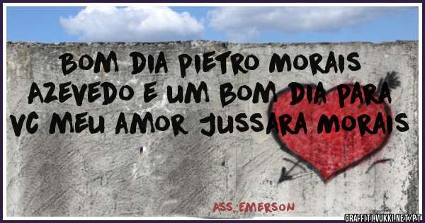Bom dia pietro Morais Azevedo e um bom dia para vc meu amor Jussara Morais 