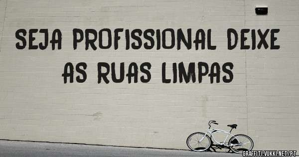 SEJA PROFISSIONAL DEIXE AS RUAS LIMPAS