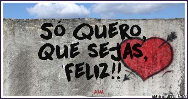 Só quero,
Que sejas,
Feliz!!