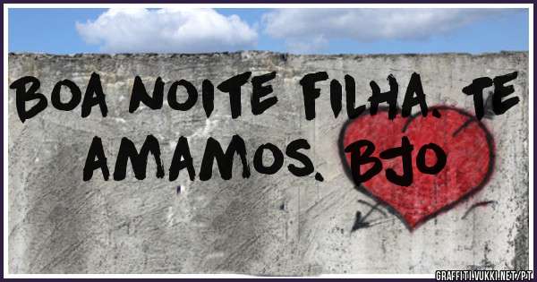 Boa noite filha. Te amamos. Bjo