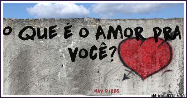 O que é o Amor pra você? 
