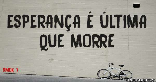 ESPERANÇA É ÚLTIMA QUE MORRE 