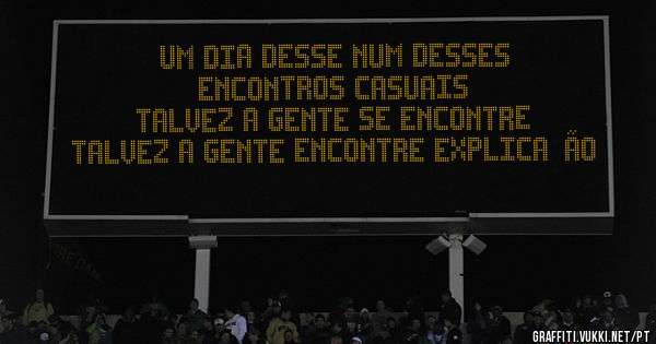 Um dia desse num desses
Encontros casuais
Talvez a gente se encontre
Talvez a gente encontre explicação