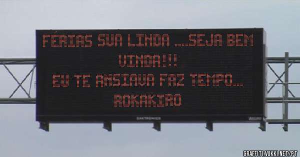 Férias sua linda ....seja bem vinda!!!
Eu te ansiava faz tempo...
RoKaKiRo
