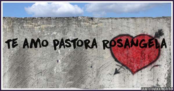 Te amo pastora Rosangela 