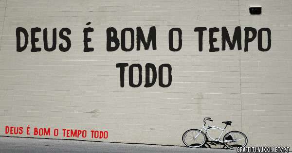 Deus é bom o tempo todo
