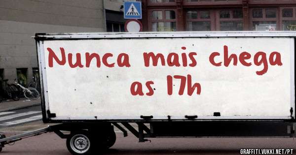 Nunca mais chega as 17h