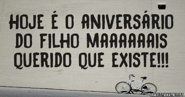 Hoje é o aniversário do filho maaaaaais querido que existe!!!