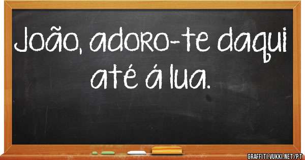 João, adoro-te daqui até á lua. 
