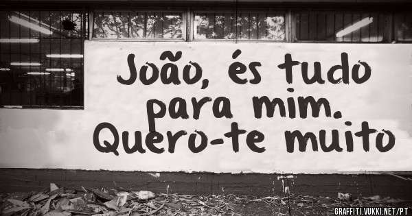 João, és tudo para mim.
Quero-te muito
