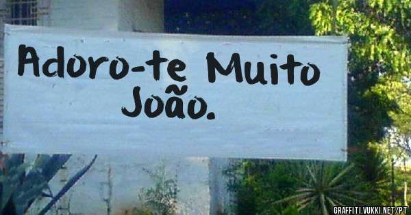 Adoro-te Muito João. 