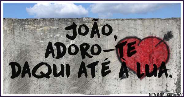 João, 
adoro-te 
daqui até à lua. 