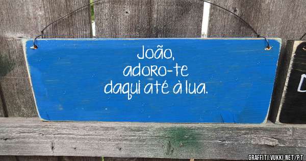 João, 
adoro-te 
daqui até à lua. 