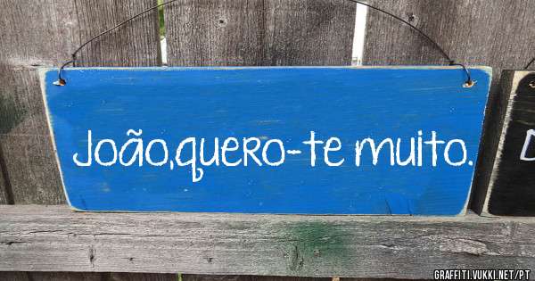 João,quero-te muito. 