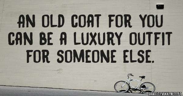 An old coat for you can be a luxury outfit for someone else.