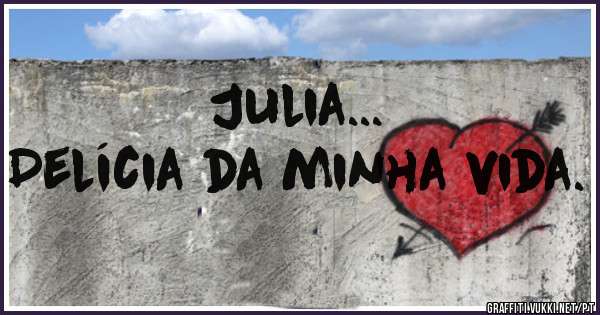 Julia...
Delícia da minha vida.