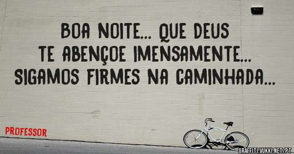 Boa noite... Que Deus te abençoe imensamente... Sigamos firmes na caminhada... 