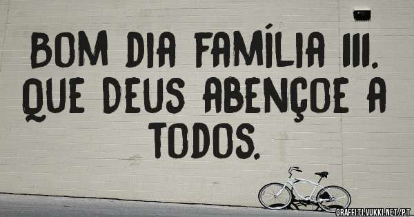 Bom dia família 111. Que Deus abençoe a todos.