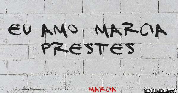 Eu amo  Marcia Prestes