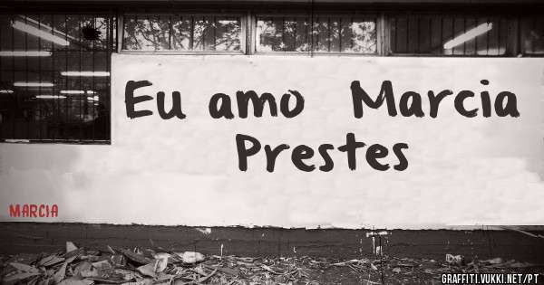 Eu amo  Marcia Prestes