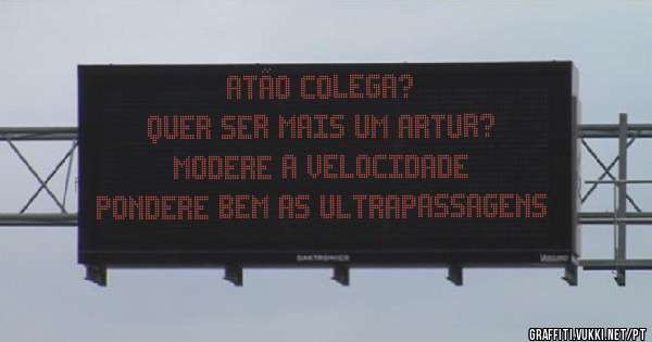 Atão colega?
Quer ser mais um Artur? 
Modere a velocidade 
Pondere bem as ultrapassagens 