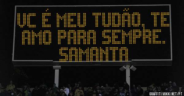 Vc é meu Tudão, te amo para sempre. 
Samanta 