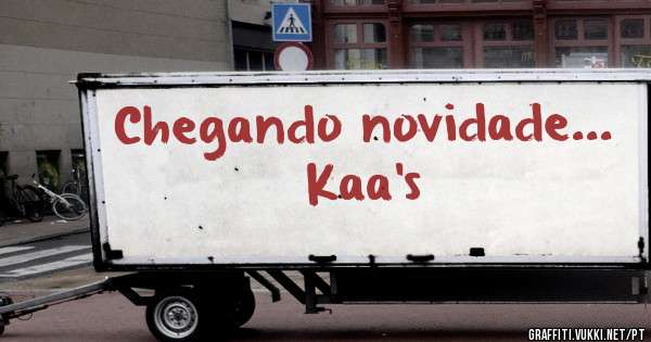 Chegando novidade... Kaa's