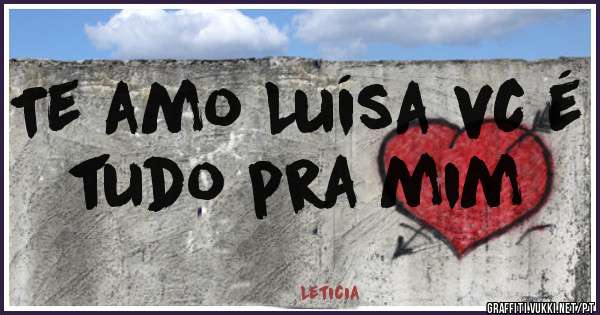 Te amo Luísa vc é tudo pra mim 