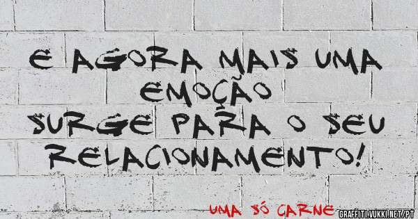 E agora mais uma emoção
surge para o seu relacionamento! 