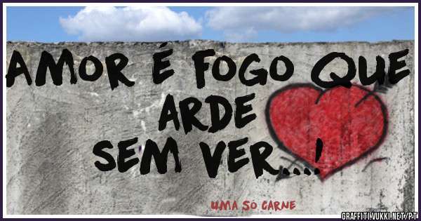 Amor é fogo que arde
sem ver...! 