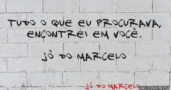 Tudo o que eu procurava, encontrei em você. 
                              Jô do Marcelo