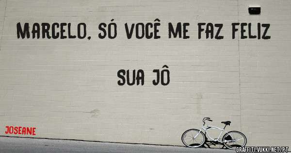 Marcelo, só você me faz feliz
                                        Sua Jô