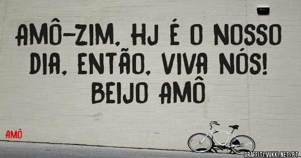 Amô-zim, hj é o nosso dia, então, viva nós! Beijo Amô
