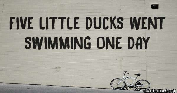 FIVE LITTLE DUCKS WENT SWIMMING ONE DAY
